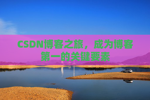 CSDN博客之旅，成为博客第一的关键要素